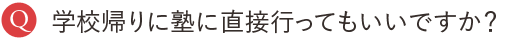 学校帰りに塾に直接行ってもいいですか？