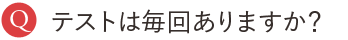 テストは毎回ありますか？