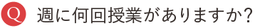 週に何回授業がありますか？