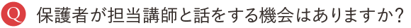 保護者が担当講師と話をする機会はありますか？