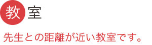 教室：先生との距離が近い教室です。